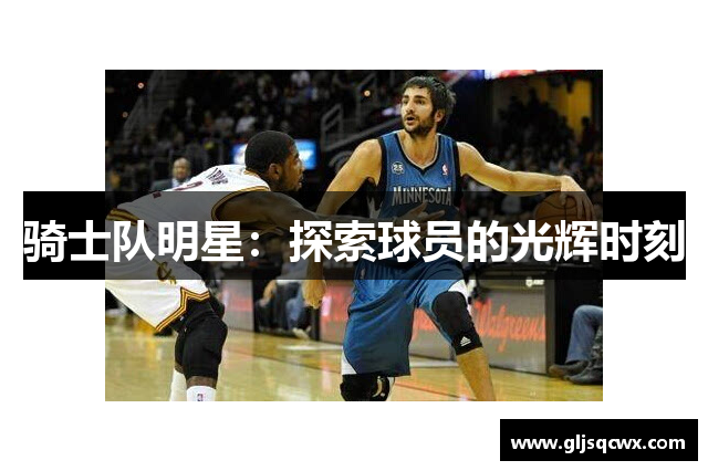 骑士队明星：探索球员的光辉时刻