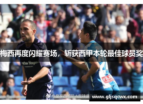 梅西再度闪耀赛场，斩获西甲本轮最佳球员奖