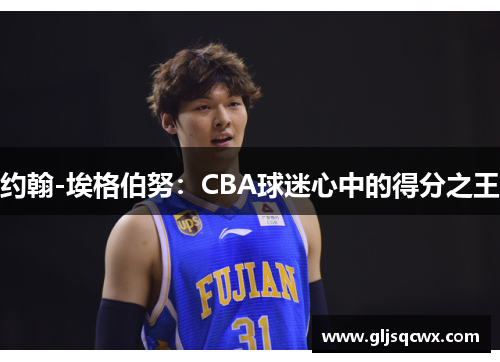 约翰-埃格伯努：CBA球迷心中的得分之王