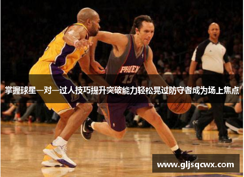 掌握球星一对一过人技巧提升突破能力轻松晃过防守者成为场上焦点