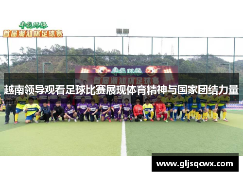越南领导观看足球比赛展现体育精神与国家团结力量