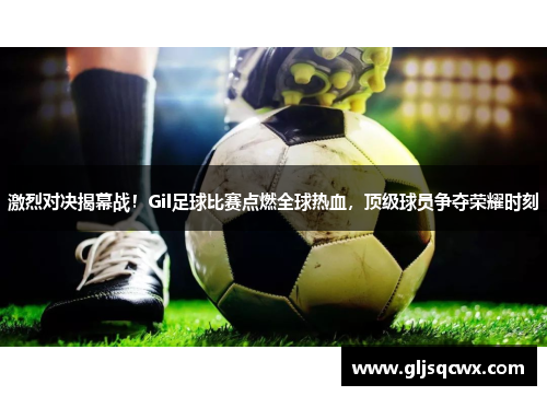 激烈对决揭幕战！Gil足球比赛点燃全球热血，顶级球员争夺荣耀时刻