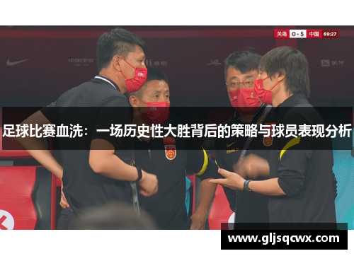 足球比赛血洗：一场历史性大胜背后的策略与球员表现分析
