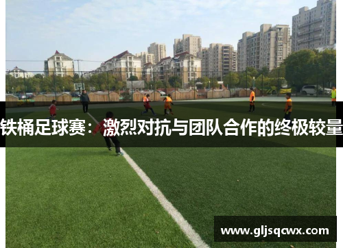 铁桶足球赛：激烈对抗与团队合作的终极较量