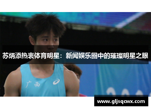 苏炳添热衷体育明星：新闻娱乐圈中的璀璨明星之眼