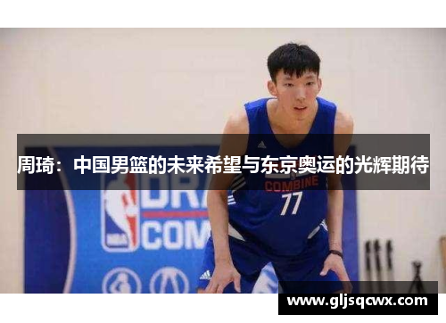 周琦：中国男篮的未来希望与东京奥运的光辉期待