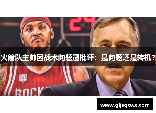 火箭队主帅因战术问题遭批评：是问题还是转机？