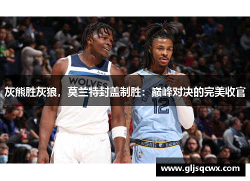 灰熊胜灰狼，莫兰特封盖制胜：巅峰对决的完美收官